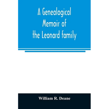 A genealogical memoir of the Leonard family: containing a full account of the first three generations of the family of James Leonard, who was an early