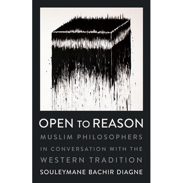 Open to Reason: Muslim Philosophers in Conversation with the Western Tradition