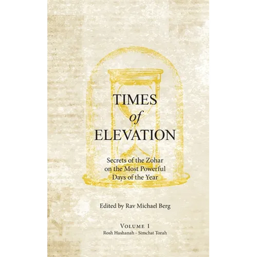 Times of Elevation Volume 1: Secrets of the Zohar on the Most Powerful Days of the Year