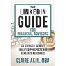 The LinkedIn Guide for Financial Advisors: Six Steps to Identify Qualified Prospects and Generate Referrals
