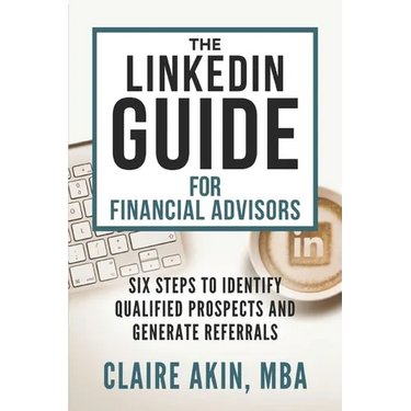 The LinkedIn Guide for Financial Advisors: Six Steps to Identify Qualified Prospects and Generate Referrals