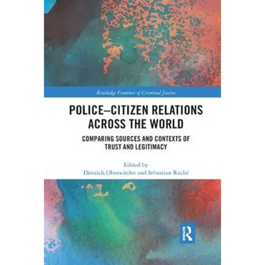 Police-Citizen Relations Across the World: Comparing sources and contexts of trust and legitimacy