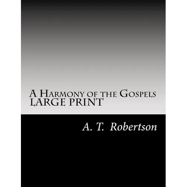 A Harmony of the Gospels By A. T. Robertson: Based on the Broadus Harmony in the Revised Version