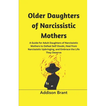 Older Daughters of Narcissistic Mothers: A Guide for Adult Daughters of Narcissistic Mothers to Defeat Self-Doubt, Heal from Narcissistic Upbringing,
