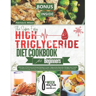 The Super Easy High Triglyceride Diet Cookbook for Beginners: 1800 Days of Delicious Recipes to Lower Triglycerides Naturally, Manage Heart Health, an
