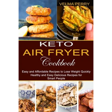 Keto Air Fryer Cookbook: Healthy and Easy Delicious Recipes for Smart People (Easy and Affordable Recipes to Lose Weight Quickly)