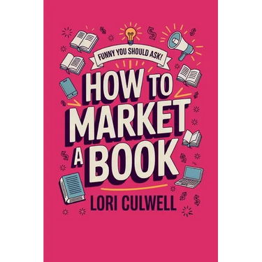 Funny You Should Ask How to Market a Book: The HIlariously Detailed Guide to Book Marketing and Promotion