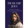 The Islamic Jesus: Messiah or Prophet? A Study of Jesus in Christianity and Islam