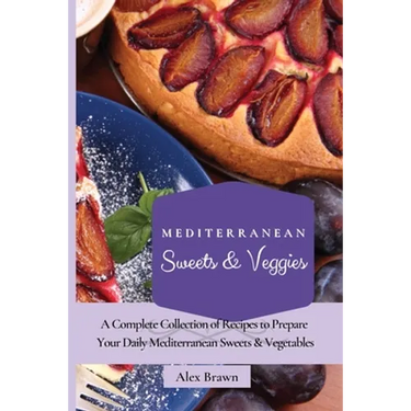 Mediterranean Sweets & Veggies: A Complete Collection of Recipes to Prepare Your Daily Mediterranean Sweets & Vegetables