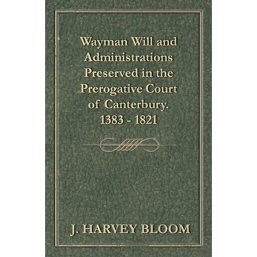 Wayman Will and Administrations Preserved in the Prerogative Court of Canterbury - 1383 - 1821