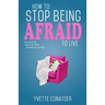 How to Stop Being Afraid to Live