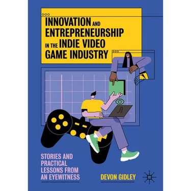 Innovation and Entrepreneurship in the Indie Video Game Industry: Stories and Practical Lessons from an Eyewitness