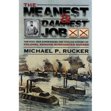 The Meanest and 'Damnest' Job: Being the Civil War Exploits and Civilian Accomplishments of Colonel Edmund Winchester Rucker During and After the War