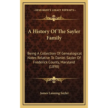 A History Of The Sayler Family: Being A Collection Of Genealogical Notes Relative To Daniel Sayler Of Frederick County, Maryland (1898)