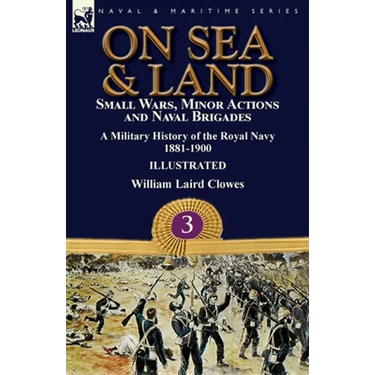 On Sea & Land: Small Wars, Minor Actions and Naval Brigades-A Military History of the Royal Navy Volume 3 1881-1900