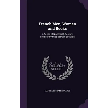 French Men, Women and Books: A Series of Nineteenth-Century Studies/ by Miss Betham-Edwards