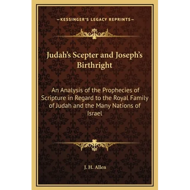 Judah's Scepter and Joseph's Birthright: An Analysis of the Prophecies of Scripture in Regard to the Royal Family of Judah and the Many Nations of Isr