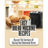 Easy Bread Machine Recipes: Discover the Sweetness Of Sharing Your Homemade Bread