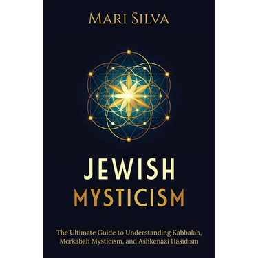 Jewish Mysticism: The Ultimate Guide to Understanding Kabbalah, Merkabah Mysticism, and Ashkenazi Hasidism