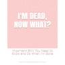 I'm Dead, Now What?: Important Shit You Need to Know & Do When I Die (Estate Planner, Funeral Details, Final Wishes, Farewell Messages... 8.5 x 11)