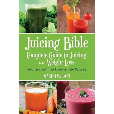Juicing Bible: Complete Guide to Juicing for Weight Loss: Juicing Detox and Cleanse With Recipes
