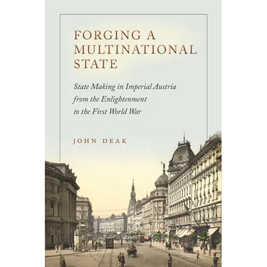 Forging a Multinational State: State Making in Imperial Austria from the Enlightenment to the First World War