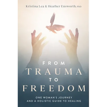 From Trauma to Freedom: One Woman's Journey and a Holistic Guide for Healing
