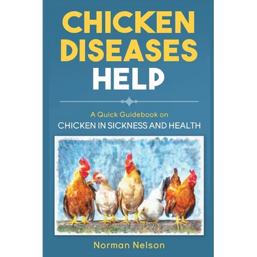 Chicken Diseases Help: A Quick Guidebook on Chicken in Sickness and Health