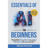 Essentials of AI for Beginners: Unlock the Power of Machine Learning, Generative AI & ChatGPT to Advance Your Career, Boost Creativity & Keep Pace wit