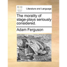 The morality of stage-plays seriously considered.