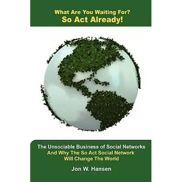 What Are You Waiting For? So Act Already!(The Unsociable Business of Social Networking And Why The So Act Social Network Will Change The World)