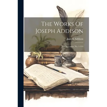 The Works Of Joseph Addison: The Spectator, No. 1-314