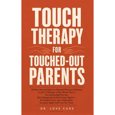 Touch Therapy for Touched-Out Parents: 30 Non-Sexual Ways to Rebuild Physical Intimacy in Just 7 Minutes a Day When You're Too Exhausted for Sex (But
