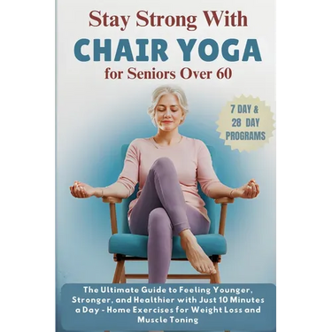 Stay Strong with Chair Yoga for Seniors Over 60: The Ultimate Guide to Feeling Younger, Stronger, and Healthier with Just 10 Minutes a Day - Home Exer