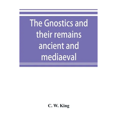 The Gnostics and their remains, ancient and mediaeval