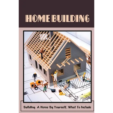 Home Building: Building A Home By Yourself, What To Include: Hot Tips For Building Your Own Home