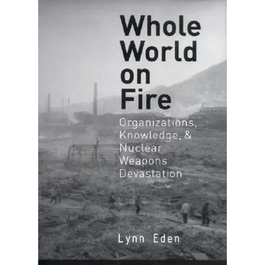 Whole World on Fire: Organizations, Knowledge, and Nuclear Weapons Devastation