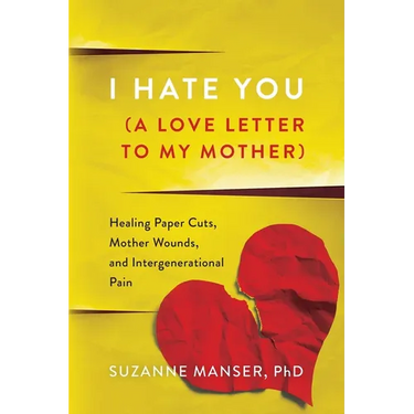 I Hate You (A Love Letter to My Mother): Healing Paper Cuts, Mother Wounds, and Intergenerational Pain