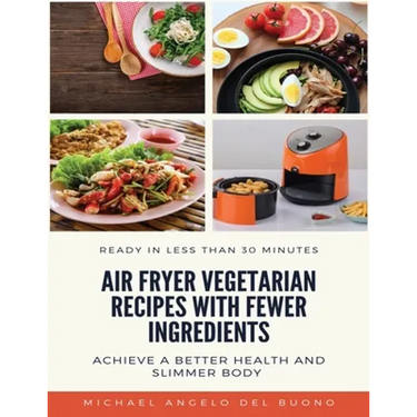 Air Fryer Vegetarian Recipes With Fewer Ingredients: Achieve a better health and slimmer body Ready in less than 30 minutes