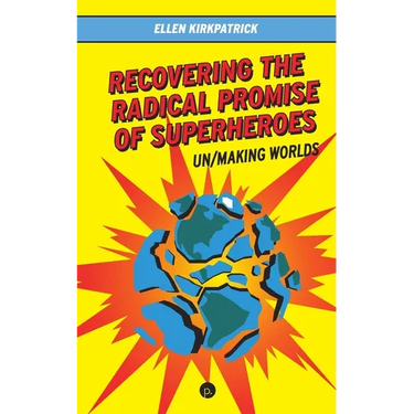 Recovering the Radical Promise of Superheroes: Un/Making Worlds