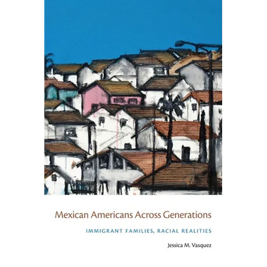 Mexican Americans Across Generations: Immigrant Families, Racial Realities