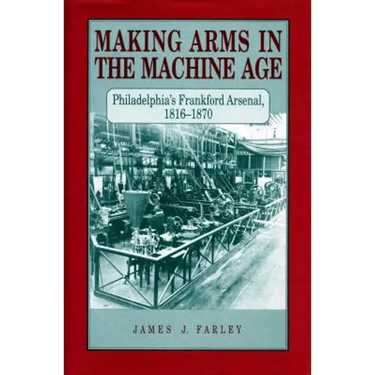 Making Arms in the Machine Age: Philadelphia's Frankford Arsenal, 1816-1870