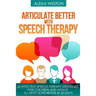 Articulate Better with Speech Therapy: 26 Effective Speech Therapy Strategies for Children and Adults to Articulate Better in 20 days