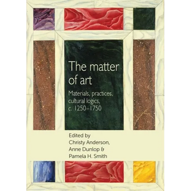 The Matter of Art: Materials, Practices, Cultural Logics, C.1250-1750