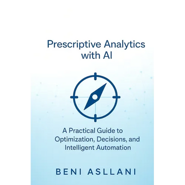 Prescriptive Analytics with AI: A Practical Guide to Optimization, Decisions, and Intelligent Automation