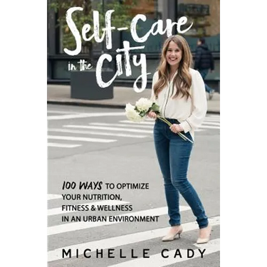 Self-Care in the City: 100 Ways to Optimize Your Nutrition, Fitness & Wellness in an Urban Environment