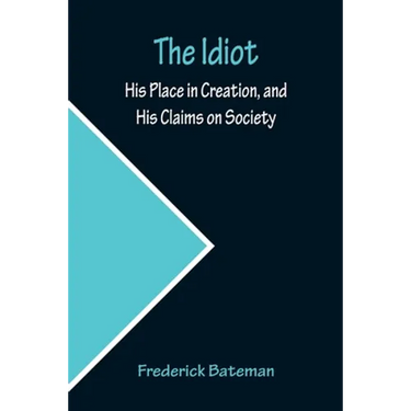 The Idiot; His Place in Creation, and His Claims on Society