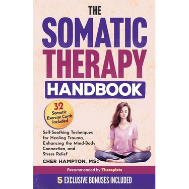 The Somatic Therapy Handbook: Self-Soothing Techniques for Healing Trauma, Enhancing the Mind-Body Connection, and Stress Relief