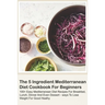 The 5 Ingredient Mediterranean Diet Cookbook For Beginners - 100+ Easy Mediterranean Diet Recipes For Breakfast, Lunch, Dinner And Even Dessert - Ways