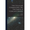 The Cellular Cosmogony, Or, The Earth, A Concave Sphere